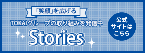 Storiesのページです。StoriesはTOKAIホールディングスの運営するオウンドメディアです。「笑顔」を広げるTOKAIグループの取り組みをご紹介いたします。