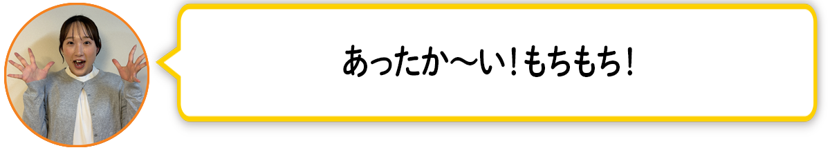 河「あったか〜い！もちもち！」