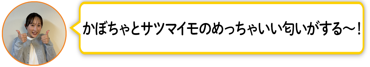 河「かぼちゃとサツマイモのめっちゃいい匂いがする〜！」