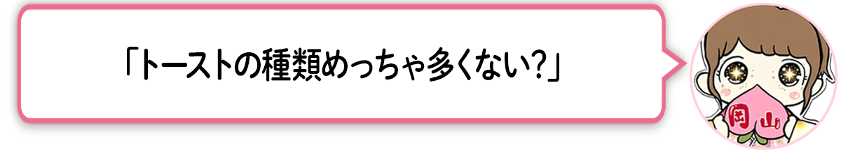 ま「トーストの種類めっちゃ多くない？」