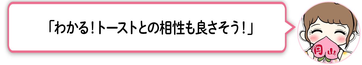 ま「わかる！トーストとの相性も良さそう！」