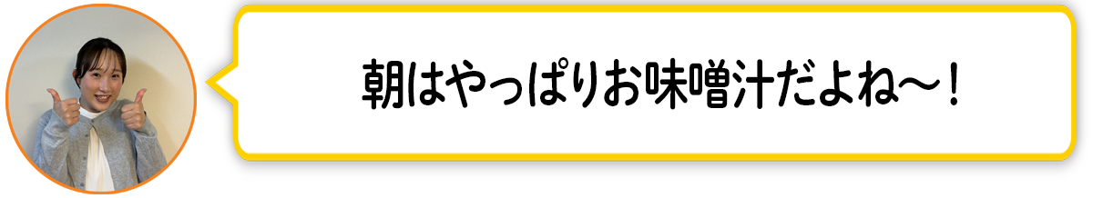 河「朝はやっぱりお味噌汁だよね〜！」